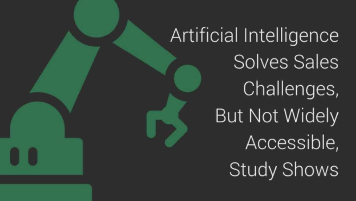 Artificial Intelligence Solves Sales Challenges, but Not Widely Accessible, Study Shows | Sales AI: The Connection Between Artificial Intelligence and Sales